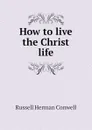 How to live the Christ life - Conwell Russell Herman