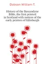 History of the Bassandyne Bible, the first printed in Scotland with notices of the early printers of Edinburgh - Dobson William T.