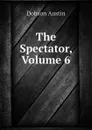 The Spectator, Volume 6 - Austin Dobson