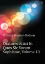 Oratores Attici Et Quos Sic Vocant Sophistae, Volume 10 - Dobson William Stephen