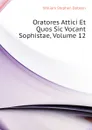 Oratores Attici Et Quos Sic Vocant Sophistae, Volume 12 - Dobson William Stephen