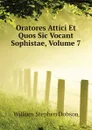 Oratores Attici Et Quos Sic Vocant Sophistae, Volume 7 - Dobson William Stephen
