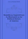 Republican Superstitions As Illustrated in the Political History of America - Conway Moncure Daniel