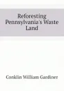 Reforesting Pennsylvania.s Waste Land - Conklin William Gardiner