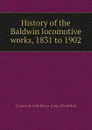 History of the Baldwin locomotive works, 1831 to 1902 - Corporation Baldwin-Lima-Hamilton