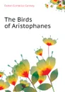 The Birds of Aristophanes - Felton Cornelius Conway