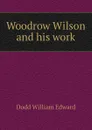 Woodrow Wilson and his work - Dodd William Edward