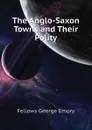 The Anglo-Saxon Towns and Their Polity - Fellows George Emory