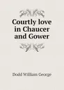 Courtly love in Chaucer and Gower - Dodd William George