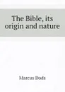 The Bible, its origin and nature - Marcus Dods