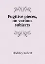 Fugitive pieces, on various subjects - Dodsley Robert