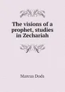 The visions of a prophet, studies in Zechariah - Marcus Dods