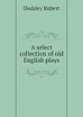 A select collection of old English plays - Dodsley Robert