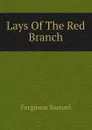 Lays Of The Red Branch - Ferguson Samuel