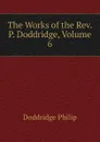 The Works of the Rev. P. Doddridge, Volume 6 - Doddridge Philip