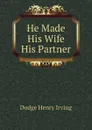 He Made His Wife His Partner - Dodge Henry Irving