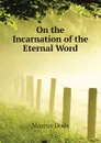 On the Incarnation of the Eternal Word - Marcus Dods