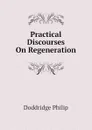 Practical Discourses On Regeneration - Doddridge Philip