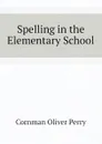 Spelling in the Elementary School - Cornman Oliver Perry