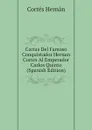 Cartas Del Famoso Conquistador Hernan Cortes Al Emperador Carlos Quinto (Spanish Edition) - Cortés Hernán