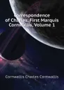 Correspondence of Charles, First Marquis Cornwallis, Volume 1 - Cornwallis Charles Cornwallis