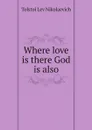 Where love is there God is also - Tolstoi Lev Nikolaevich