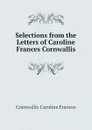 Selections from the Letters of Caroline Frances Cornwallis - Cornwallis Caroline Frances