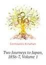 Two Journeys to Japan, 1856-7, Volume 1 - Cornwallis Kinahan