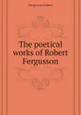 The poetical works of Robert Fergusson - Fergusson Robert