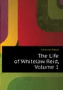 The Life of Whitelaw Reid, Volume 1 - Cortissoz Royal