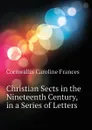 Christian Sects in the Nineteenth Century, in a Series of Letters - Cornwallis Caroline Frances
