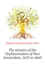 The minutes of the Orphanmasters of New Amsterdam, 1655 to 1663 - Orphanmasters New York