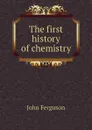 The first history of chemistry - Ferguson John