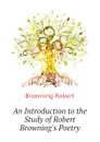 An Introduction to the Study of Robert Browning.s Poetry - Robert Browning