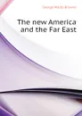 The new America and the Far East - George Waldo Browne