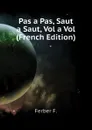 Pas a Pas, Saut a Saut, Vol a Vol (French Edition) - Ferber F.