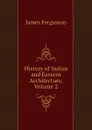 History of Indian and Eastern Architecture, Volume 2 - Fergusson James