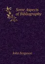 Some Aspects of Bibliography - Ferguson John