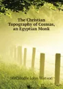 The Christian Topography of Cosmas, an Egyptian Monk - McCrindle John Watson