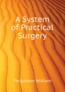 A System of Practical Surgery - Fergusson William