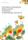 The Works of Professor Wilson of the University of Edinburgh, Volume 8 - John Wilson