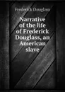 Narrative of the life of Frederick Douglass, an American slave - Frederick Douglass