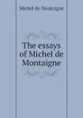 The essays of Michel de Montaigne - Montaigne Michel de