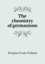 The chemistry of germanium - Douglas Frank William