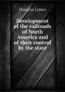 Development of the railroads of North America and of their control by the state - Douglas James