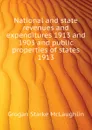 National and state revenues and expenditures 1913 and 1903 and public properties of states 1913 - Grogan Starke McLaughlin