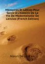 Memoires Et Lettres Pour Servir A L.histoire De La Vie De Mademoiselle De L.enclos (French Edition) - Ninon De Lenclos