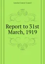 Report to 31st March, 1919 - London County Council