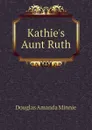 Kathie.s Aunt Ruth - Amanda Minnie Douglas