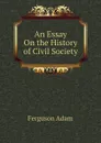 An Essay On the History of Civil Society - Ferguson Adam